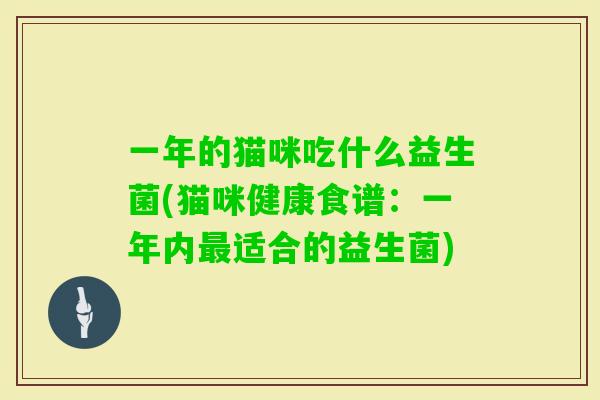 一年的猫咪吃什么益生菌(猫咪健康食谱：一年内适合的益生菌)