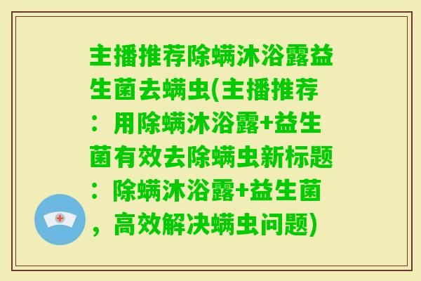 主播推荐除螨沐浴露益生菌去螨虫(主播推荐：用除螨沐浴露+益生菌有效去除螨虫新标题：除螨沐浴露+益生菌，高效解决螨虫问题)