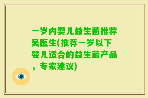 一岁内婴儿益生菌推荐吴医生(推荐一岁以下婴儿适合的益生菌产品，专家建议)