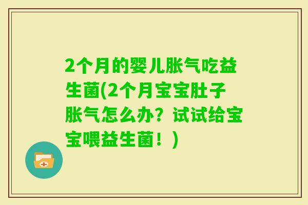 2个月的婴儿吃益生菌(2个月宝宝肚子怎么办？试试给宝宝喂益生菌！)