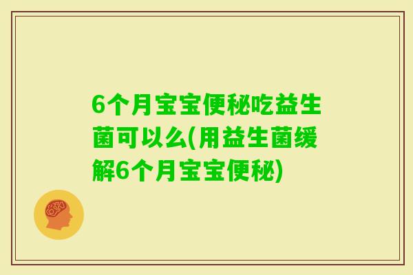 6个月宝宝吃益生菌可以么(用益生菌缓解6个月宝宝)