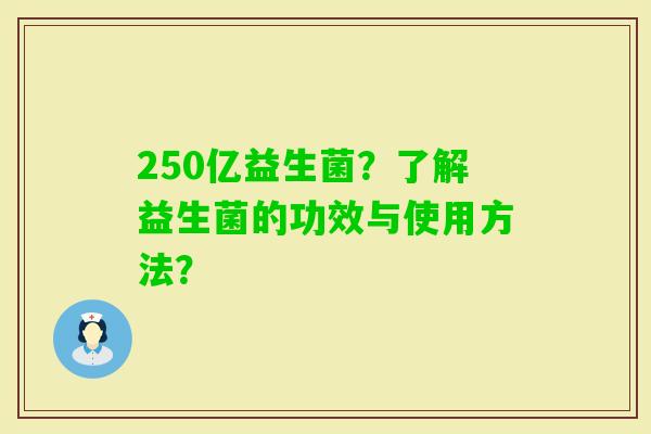250亿益生菌？了解益生菌的功效与使用方法？