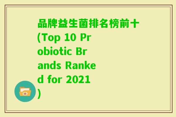 品牌益生菌排名榜前十(Top 10 Probiotic Brands Ranked for 2021)