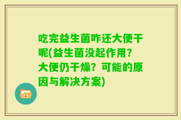 吃完益生菌咋还大便干呢(益生菌没起作用？大便仍干燥？可能的原因与解决方案)