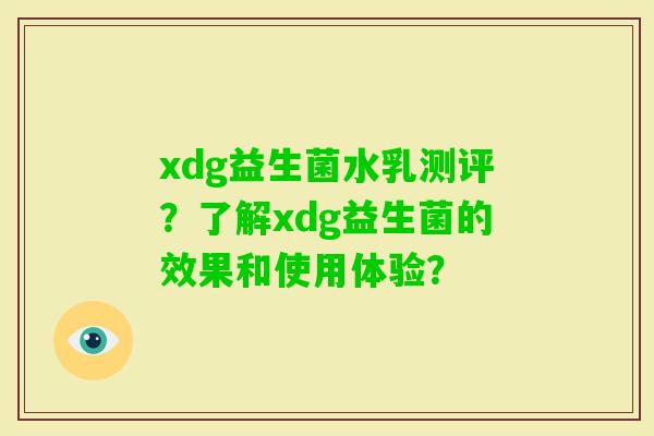 xdg益生菌水乳测评？了解xdg益生菌的效果和使用体验？