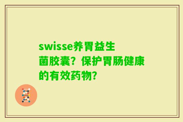 swisse养胃益生菌胶囊？保护健康的有效？