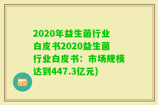 2020年益生菌行业白皮书2020益生菌行业白皮书：市场规模达到447.3亿元)