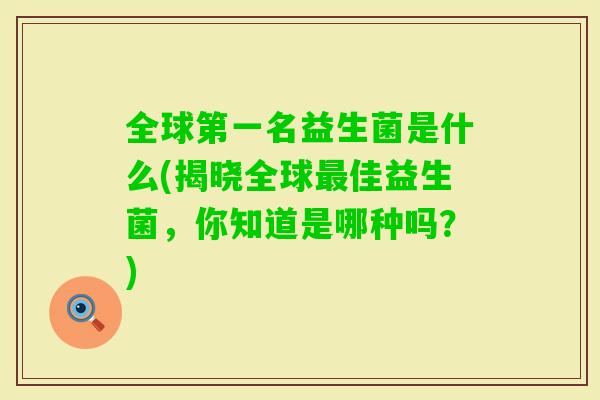 全球第一名益生菌是什么(揭晓全球佳益生菌，你知道是哪种吗？)