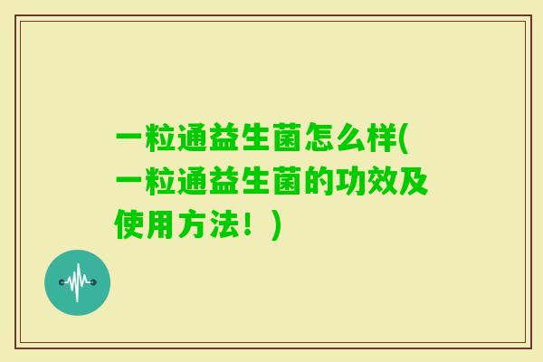 一粒通益生菌怎么样(一粒通益生菌的功效及使用方法！)
