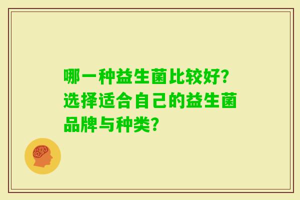 哪一种益生菌比较好？选择适合自己的益生菌品牌与种类？