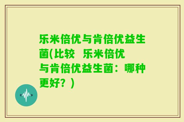 乐米倍优与肯倍优益生菌(比较  乐米倍优与肯倍优益生菌：哪种更好？)