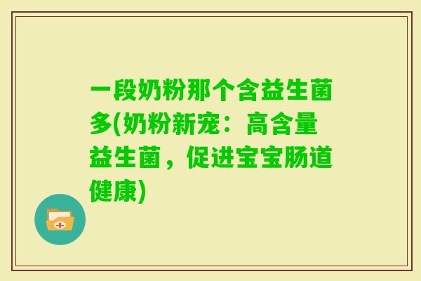 一段奶粉那个含益生菌多(奶粉新宠：高含量益生菌，促进宝宝肠道健康)