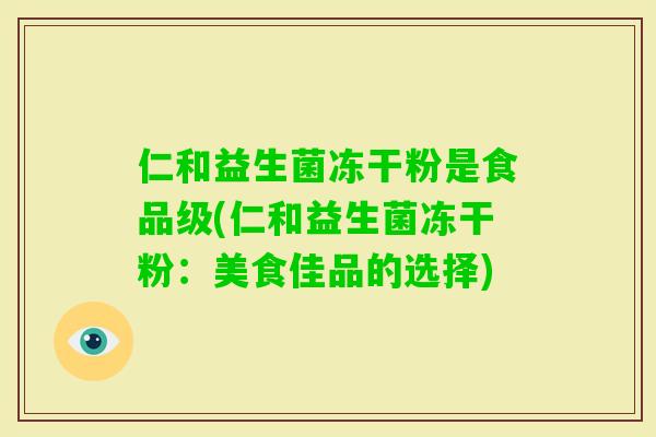 仁和益生菌冻干粉是食品级(仁和益生菌冻干粉：美食佳品的选择)