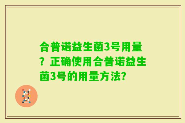 合普诺益生菌3号用量？正确使用合普诺益生菌3号的用量方法？
