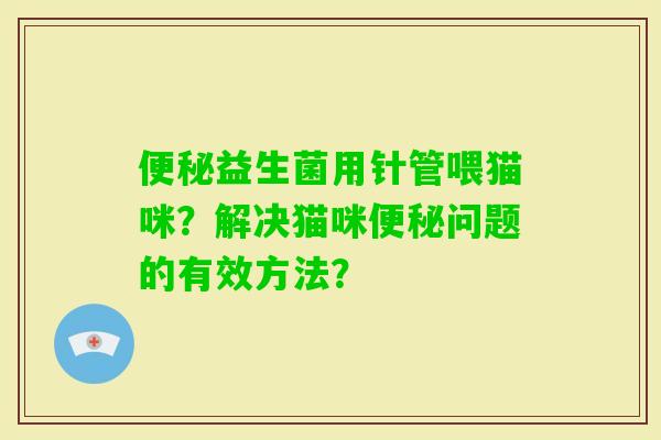 益生菌用针管喂猫咪？解决猫咪问题的有效方法？