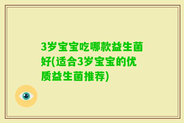 3岁宝宝吃哪款益生菌好(适合3岁宝宝的优质益生菌推荐)