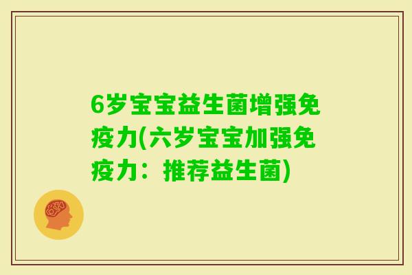 6岁宝宝益生菌增强力(六岁宝宝加强力：推荐益生菌)