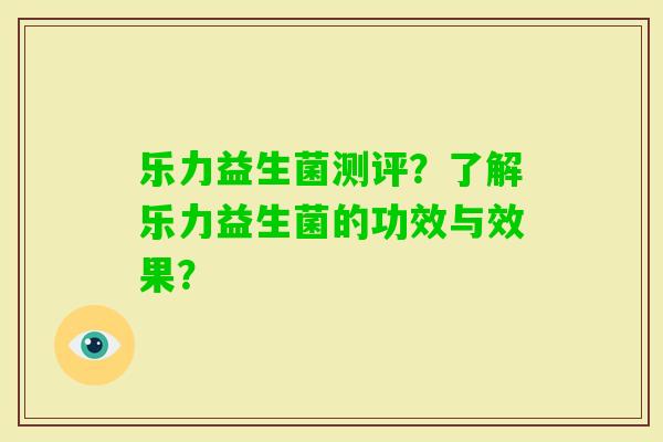 乐力益生菌测评？了解乐力益生菌的功效与效果？