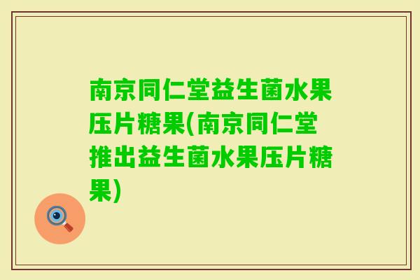南京同仁堂益生菌水果压片糖果(南京同仁堂推出益生菌水果压片糖果)