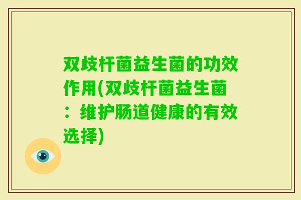 双歧杆菌益生菌的功效作用(双歧杆菌益生菌：维护肠道健康的有效选择)