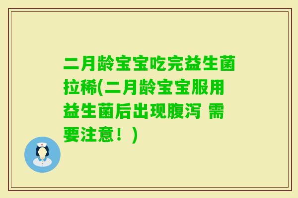 二月龄宝宝吃完益生菌拉稀(二月龄宝宝服用益生菌后出现 需要注意！)