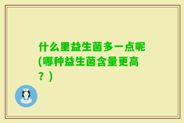 什么里益生菌多一点呢(哪种益生菌含量更高？)