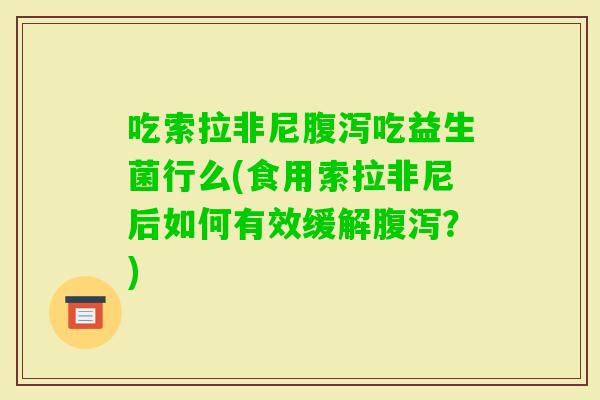 吃索拉非尼吃益生菌行么(食用索拉非尼后如何有效缓解？)