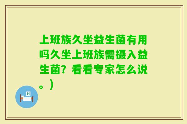 上班族久坐益生菌有用吗久坐上班族需摄入益生菌？看看专家怎么说。)