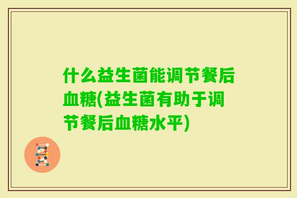 什么益生菌能调节餐后(益生菌有助于调节餐后水平)