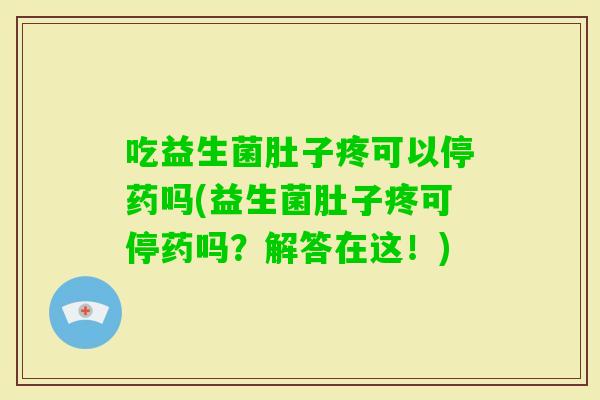 吃益生菌肚子疼可以停药吗(益生菌肚子疼可停药吗？解答在这！)