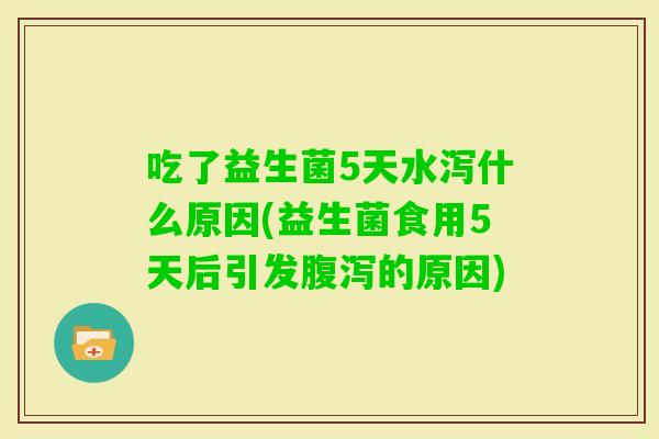 吃了益生菌5天水泻什么原因(益生菌食用5天后引发的原因)