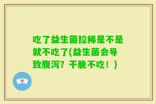 吃了益生菌拉稀是不是就不吃了(益生菌会导致？干脆不吃！)