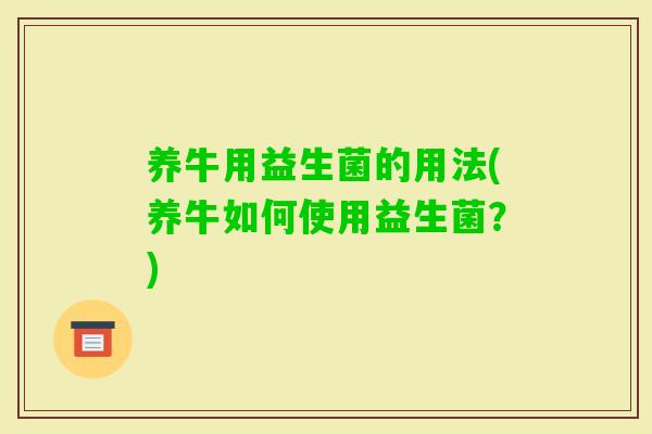 养牛用益生菌的用法(养牛如何使用益生菌？)