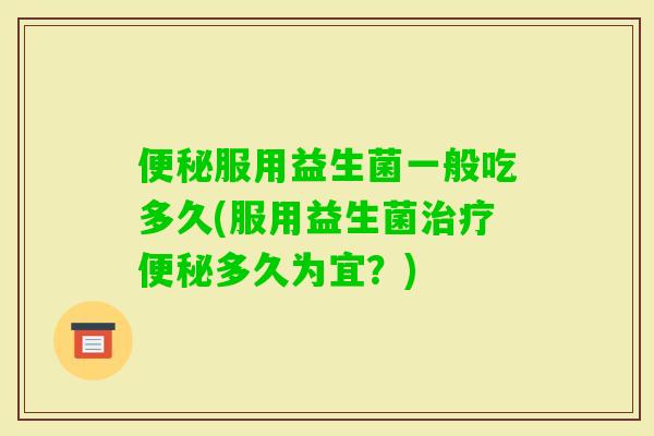 服用益生菌一般吃多久(服用益生菌多久为宜？)