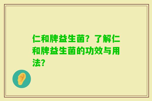 仁和牌益生菌？了解仁和牌益生菌的功效与用法？
