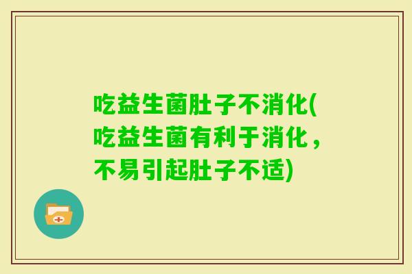 吃益生菌肚子不消化(吃益生菌有利于消化，不易引起肚子不适)