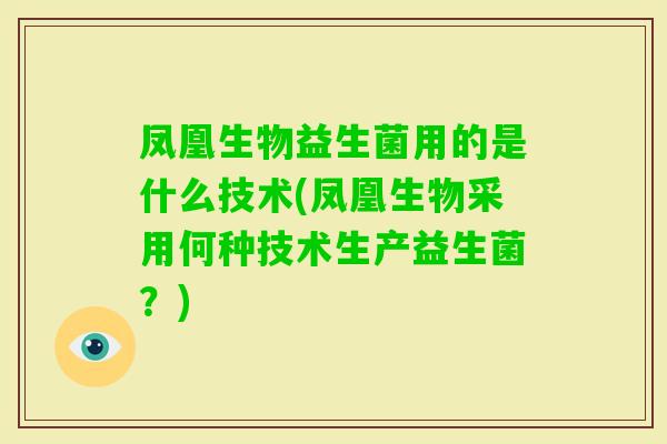 凤凰生物益生菌用的是什么技术(凤凰生物采用何种技术生产益生菌？)