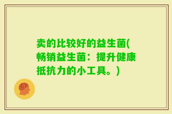 卖的比较好的益生菌(畅销益生菌：提升健康的小工具。)
