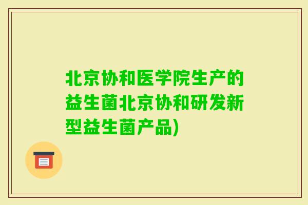 北京协和医学院生产的益生菌北京协和研发新型益生菌产品)