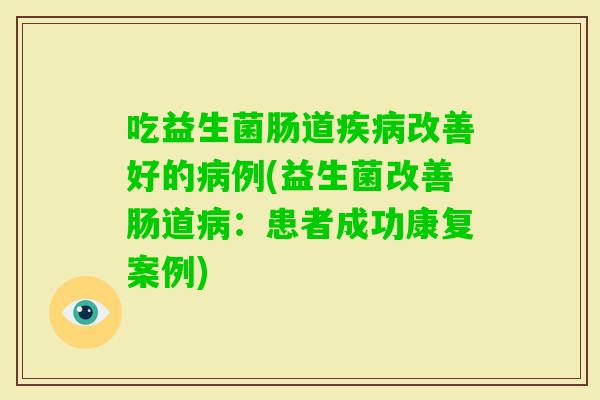 吃益生菌肠道改善好的例(益生菌改善肠道：患者成功康复案例)