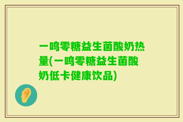 一鸣零糖益生菌酸奶热量(一鸣零糖益生菌酸奶低卡健康饮品)