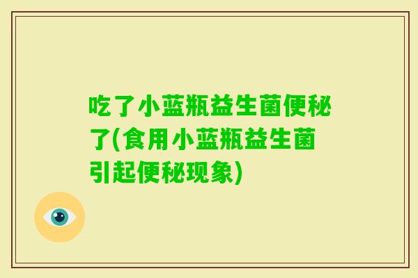 吃了小蓝瓶益生菌了(食用小蓝瓶益生菌引起现象)