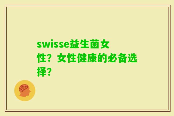 swisse益生菌女性？女性健康的必备选择？
