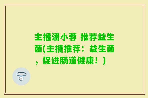 主播潘小蓉 推荐益生菌(主播推荐：益生菌，促进肠道健康！)