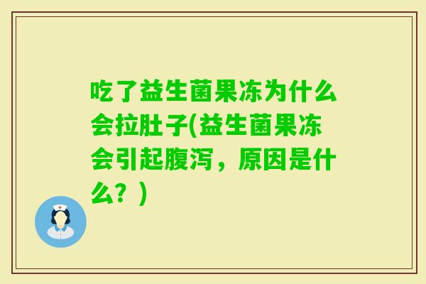 吃了益生菌果冻为什么会拉肚子(益生菌果冻会引起，原因是什么？)