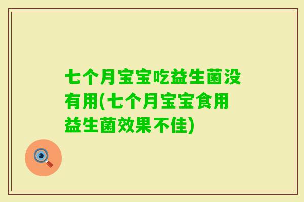 七个月宝宝吃益生菌没有用(七个月宝宝食用益生菌效果不佳)