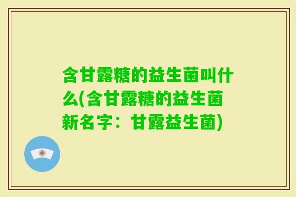 含甘露糖的益生菌叫什么(含甘露糖的益生菌新名字：甘露益生菌)
