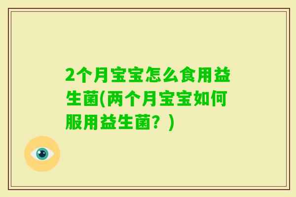 2个月宝宝怎么食用益生菌(两个月宝宝如何服用益生菌？)