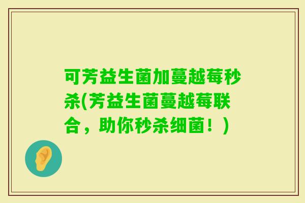 可芳益生菌加蔓越莓秒杀(芳益生菌蔓越莓联合，助你秒杀！)