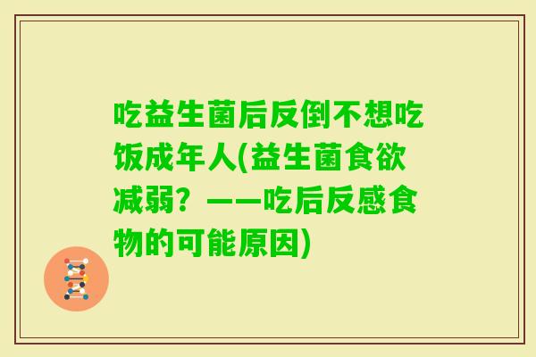 吃益生菌后反倒不想吃饭成年人(益生菌减弱？——吃后反感食物的可能原因)